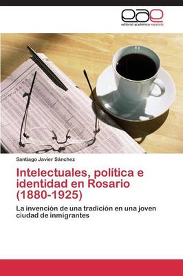 Intelectuales, Politica E Identidad En Rosario (1880-1925) (Paperback)