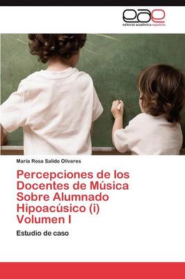 Percepciones de Los Docentes de Musica Sobre Alumnado Hipoacusico (I) Volumen I (Paperback)