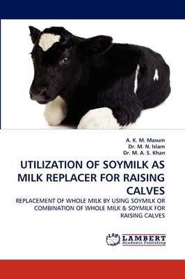 Utilization of Soymilk as Milk Replacer for Raising Calves (Paperback)