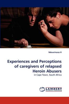 Experiences and Perceptions of Caregivers of Relapsed Heroin Abusers (Paperback)