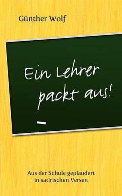 Ein Lehrer packt aus: Aus der Schule geplaudert in satirischen Versen. Im Anhang: Englische Grammatik-Regeln in Merkversen (Paperback)