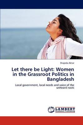 Let There Be Light: Women in the Grassroot Politics in Bangladesh (Paperback)