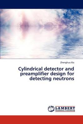 Cylindrical Detector and Preamplifier Design for Detecting Neutrons (Paperback)