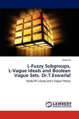 L-Fuzzy Subgroups, L-Vague Ideals and Boolean Vague Sets. Dr.T.Eswarlal (Paperback)