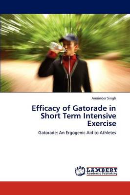 Efficacy of Gatorade in Short Term Intensive Exercise (Paperback)
