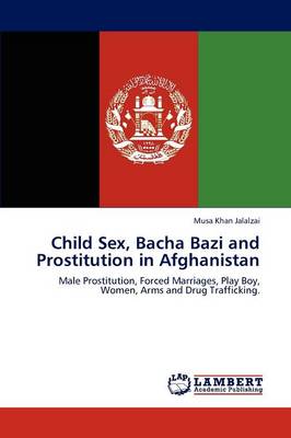 Child Sex, Bacha Bazi and Prostitution in Afghanistan (Paperback)