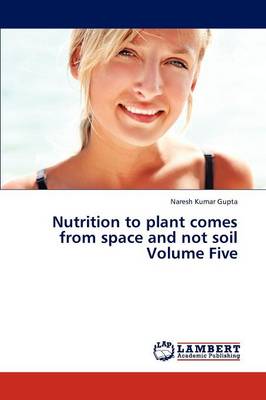 Nutrition to Plant Comes from Space and Not Soil Volume Five (Paperback)