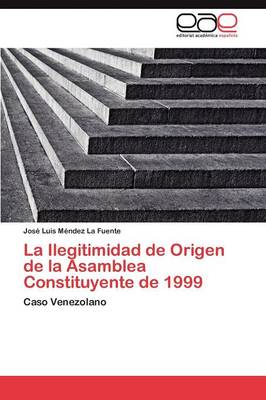 La Ilegitimidad de Origen de la Asamblea Constituyente de 1999 (Paperback)