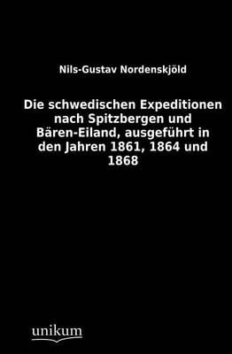 Die Schwedischen Expeditionen Nach Spitzbergen Und B Ren-Eiland, Ausgef Hrt in Den Jahren 1861, 1864 Und 1868 (Paperback)