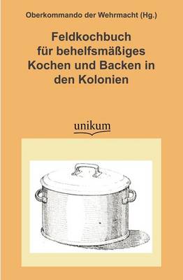Feldkochbuch Fur Behelfsm Iges Kochen Und Backen in Den Kolonien (Paperback)