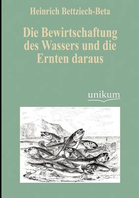 Die Bewirtschaftung Des Wassers Und Die Ernten Daraus (Paperback)