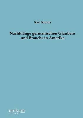 Nachkl Nge Germanischen Glaubens Und Brauchs in Amerika (Paperback)