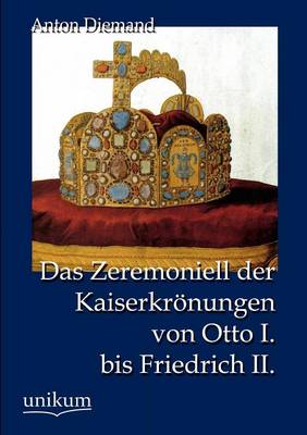 Das Zeremoniell Der Kaiserkr Nungen Von Otto I. Bis Friedrich II. (Paperback)
