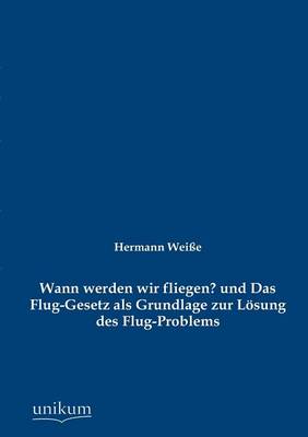 Wann Werden Wir Fliegen? Und Das Flug-Gesetz ALS Grundlage Zur Loesung Des Flug-Problems (Paperback)