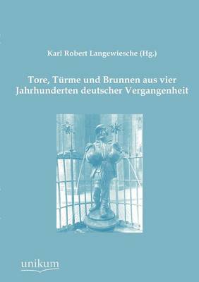 Tore, T Rme Und Brunnen Aus Vier Jahrhunderten Deutscher Vergangenheit (Paperback)
