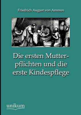 Die Ersten Mutterpflichten Und Die Erste Kindespflege (Paperback)