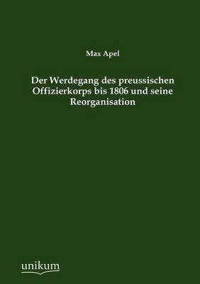 Der Werdegang Des Preussischen Offizierkorps Bis 1806 Und Seine Reorganisation (Paperback)