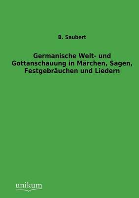 Germanische Welt- Und Gottanschauung in Marchen, Sagen, Festgebrauchen Und Liedern (Paperback)