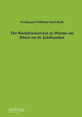 Die Buchdruckereien Zu Worms Am Rhein Im 16. Jahrhundert (Paperback)