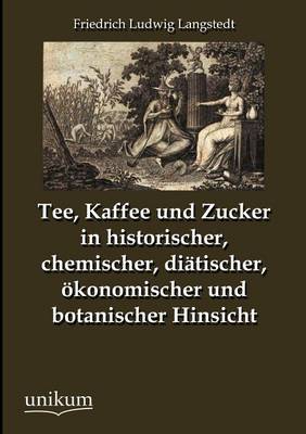 Tee, Kaffee Und Zucker in Historischer, Chemischer, Di Tischer, Konomischer Und Botanischer Hinsicht (Paperback)