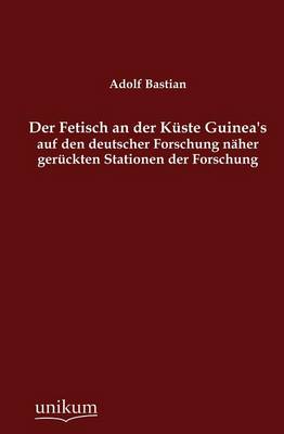 Der Fetisch an Der K Ste Guinea's Auf Den Deutscher Forschung N Her Ger Ckten Stationen Der Forschung (Paperback)