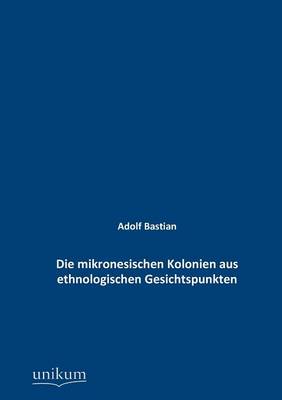 Die Mikronesischen Kolonien Aus Ethnologischen Gesichtspunkten (Paperback)