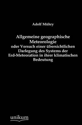 Allgemeine Geographische Meteorologie Oder Versuch Einer Bersichtlichen Darlegung Des Systems Der Erd-Meteoration in Ihrer Klimatischen Bedeutung (Paperback)
