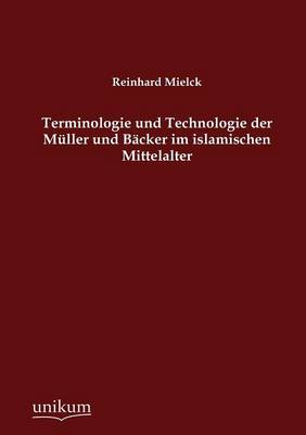 Terminologie Und Technologie Der M Ller Und B Cker Im Islamischen Mittelalter (Paperback)