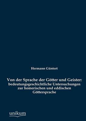 Von Der Sprache Der G Tter Und Geister: Bedeutungsgeschichtliche Untersuchungen Zur Homerischen Und Eddischen G Ttersprache (Paperback)