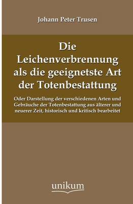 Die Leichenverbrennung ALS Die Geeignetste Art Der Totenbestattung (Paperback)