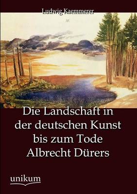 Die Landschaft in Der Deutschen Kunst Bis Zum Tode Albrecht D Rers (Paperback)