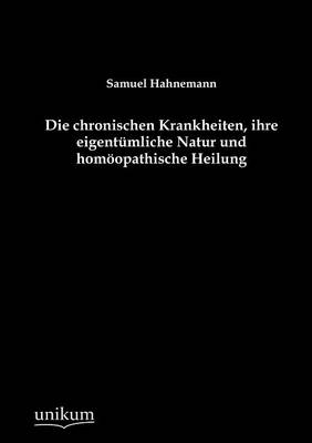Die Chronischen Krankheiten, Ihre Eigent Mliche Natur Und Hom Opathische Heilung (Paperback)
