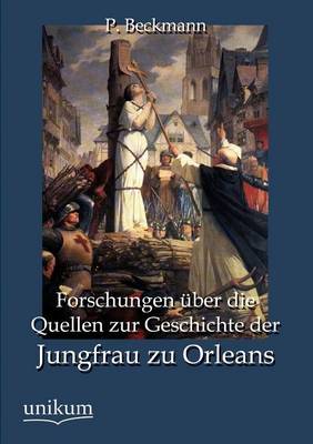 Forschungen Ber Die Quellen Zur Geschichte Der Jungfrau Zu Orleans (Paperback)