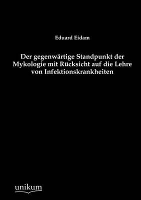 Der Gegenw rtige Standpunkt Der Mykologie Mit R cksicht Auf Die Lehre Von Infektionskrankheiten (Paperback)
