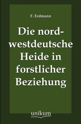 Die Nordwestdeutsche Heide in Forstlicher Beziehung (Paperback)