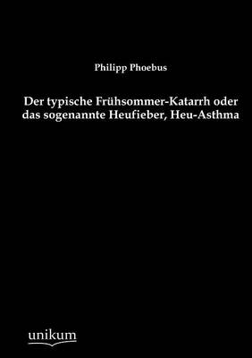 Der Typische Fr Hsommer-Katarrh Oder Das Sogenannte Heufieber, Heu-Asthma (Paperback)