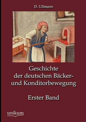 Geschichte Der Deutschen B cker- Und Konditorbewegung, Erster Band (Paperback)