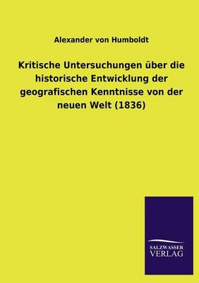 Kritische Untersuchungen Uber Die Historische Entwicklung Der Geografischen Kenntnisse Von Der Neuen Welt (1836) (Paperback)
