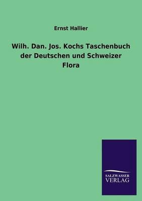 Wilh. Dan. Jos. Kochs Taschenbuch Der Deutschen Und Schweizer Flora (Paperback)