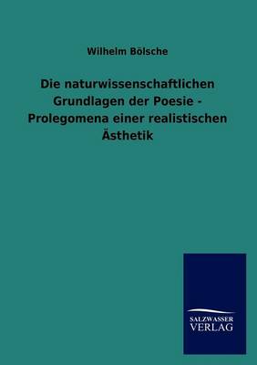 Die Naturwissenschaftlichen Grundlagen Der Poesie - Prolegomena Einer Realistischen Sthetik (Paperback)