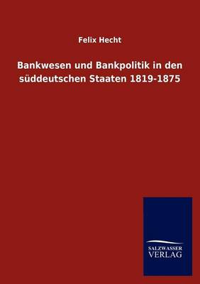Bankwesen Und Bankpolitik in Den S Ddeutschen Staaten 1819-1875 (Paperback)