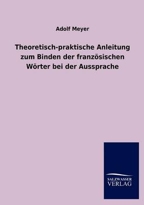 Theoretisch-praktische Anleitung zum Binden der franzoesischen Woerter bei der Aussprache (Paperback)