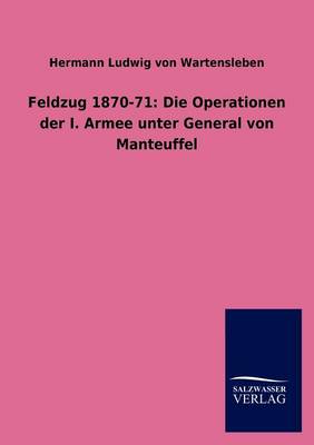 Feldzug 1870-71: Die Operationen Der I. Armee Unter General Von Manteuffel (Paperback)