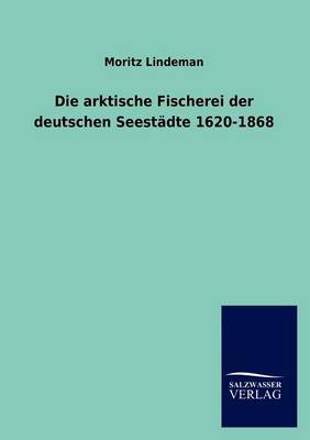 Die Arktische Fischerei Der Deutschen Seest Dte 1620-1868 (Paperback)