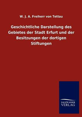 Geschichtliche Darstellung Des Gebietes Der Stadt Erfurt Und Der Besitzungen Der Dortigen Stiftungen (Paperback)