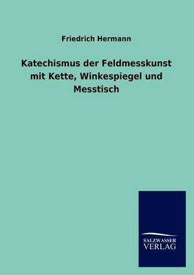 Katechismus Der Feldmesskunst Mit Kette, Winkespiegel Und Messtisch (Paperback)