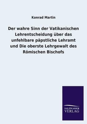 Der Wahre Sinn Der Vatikanischen Lehrentscheidung Uber Das Unfehlbare Papstliche Lehramt Und Die Oberste Lehrgewalt Des Romischen Bischofs (Paperback)