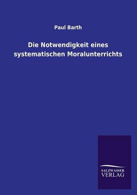 Die Notwendigkeit Eines Systematischen Moralunterrichts (Paperback)