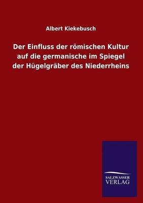 Der Einfluss Der Romischen Kultur Auf Die Germanische Im Spiegel Der Hugelgraber Des Niederrheins (Paperback)