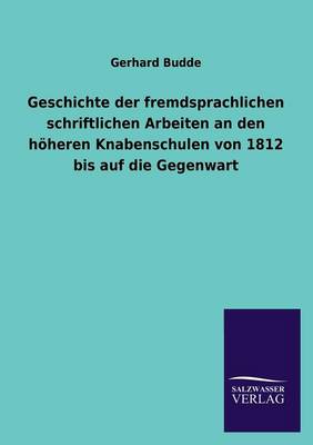 Geschichte Der Fremdsprachlichen Schriftlichen Arbeiten an Den H heren Knabenschulen Von 1812 Bis Auf Die Gegenwart (Paperback)
